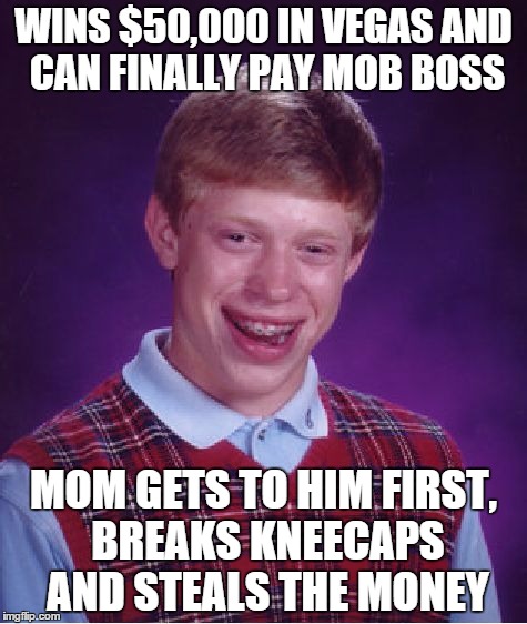 Bad Luck Brian Meme | WINS $50,000 IN VEGAS AND CAN FINALLY PAY MOB BOSS MOM GETS TO HIM FIRST, BREAKS KNEECAPS AND STEALS THE MONEY | image tagged in memes,bad luck brian | made w/ Imgflip meme maker
