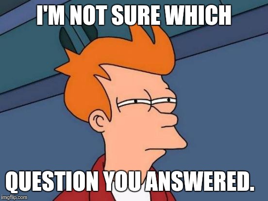 Futurama Fry Meme | I'M NOT SURE WHICH QUESTION YOU ANSWERED. | image tagged in memes,futurama fry | made w/ Imgflip meme maker