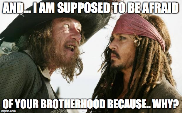 Pirates | AND... I AM SUPPOSED TO BE AFRAID OF YOUR BROTHERHOOD BECAUSE.. WHY? | image tagged in pirates | made w/ Imgflip meme maker