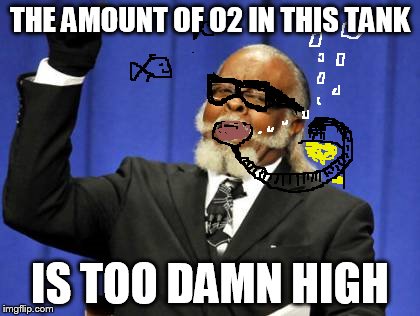 Too Damn High Meme | THE AMOUNT OF O2 IN THIS TANK IS TOO DAMN HIGH | image tagged in memes,too damn high | made w/ Imgflip meme maker