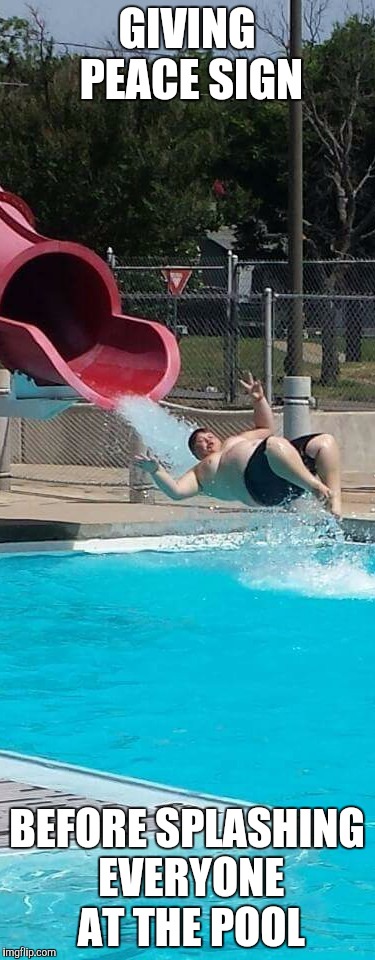 Fat kid | GIVING PEACE SIGN BEFORE SPLASHING EVERYONE AT THE POOL | image tagged in fat kid,water,funny memes | made w/ Imgflip meme maker