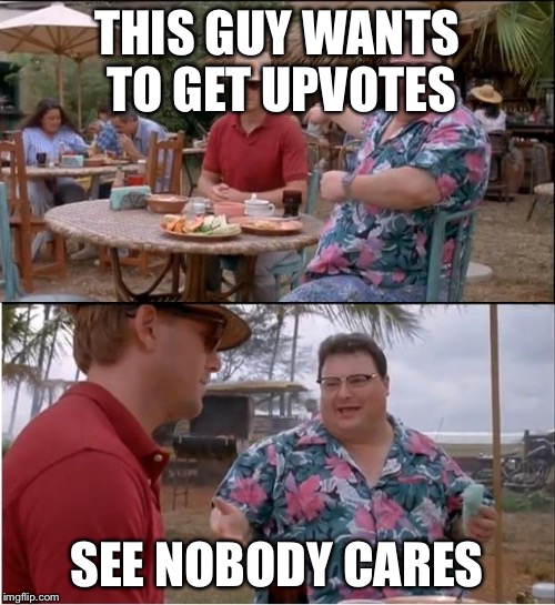 See Nobody Cares | THIS GUY WANTS TO GET UPVOTES SEE NOBODY CARES | image tagged in memes,see nobody cares | made w/ Imgflip meme maker