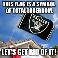 Raiders Stink | THIS FLAG IS A SYMBOL OF TOTAL LOSERDOM. LET'S GET RID OF IT! | image tagged in raiders,stink,funny memes | made w/ Imgflip meme maker