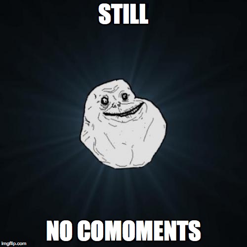 Forever Alone | STILL NO COMOMENTS | image tagged in memes,forever alone | made w/ Imgflip meme maker