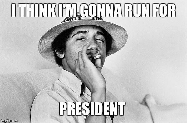 Obama smoking Weed | I THINK I'M GONNA RUN FOR PRESIDENT | image tagged in obama smoking weed | made w/ Imgflip meme maker