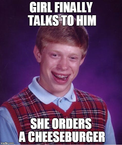 Bad Luck Brian Meme | GIRL FINALLY TALKS TO HIM SHE ORDERS A CHEESEBURGER | image tagged in memes,bad luck brian | made w/ Imgflip meme maker