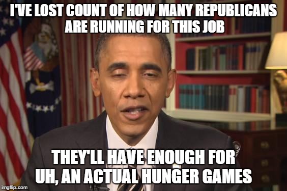 True quote. And true. | I'VE LOST COUNT OF HOW MANY REPUBLICANS ARE RUNNING FOR THIS JOB THEY'LL HAVE ENOUGH FOR UH, AN ACTUAL HUNGER GAMES | image tagged in stoned obama,hunger games,politics | made w/ Imgflip meme maker