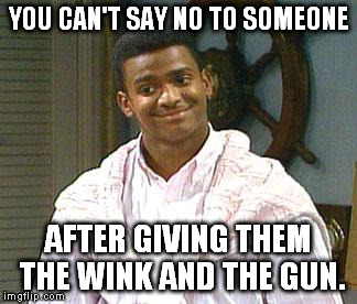 carlton | YOU CAN'T SAY NO TO SOMEONE AFTER GIVING THEM THE WINK AND THE GUN. | image tagged in carlton | made w/ Imgflip meme maker