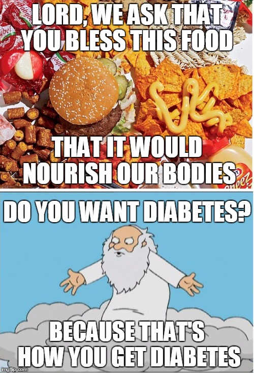 Thou shalt not tempt... | LORD, WE ASK THAT YOU BLESS THIS FOOD BECAUSE THAT'S HOW YOU GET DIABETES THAT IT WOULD NOURISH OUR BODIES DO YOU WANT DIABETES? | image tagged in memes,angrygod | made w/ Imgflip meme maker