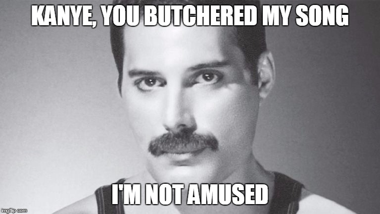 KANYE, YOU BUTCHERED MY SONG I'M NOT AMUSED | image tagged in contemplative freddie | made w/ Imgflip meme maker
