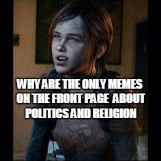 How to front page | WHY ARE THE ONLY MEMES ON THE FRONT PAGE  ABOUT POLITICS AND RELIGION | image tagged in ellie thinking | made w/ Imgflip meme maker