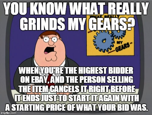 Peter Griffin News Meme | YOU KNOW WHAT REALLY GRINDS MY GEARS? WHEN YOU'RE THE HIGHEST BIDDER ON EBAY, AND THE PERSON SELLING THE ITEM CANCELS IT RIGHT BEFORE IT END | image tagged in memes,peter griffin news | made w/ Imgflip meme maker