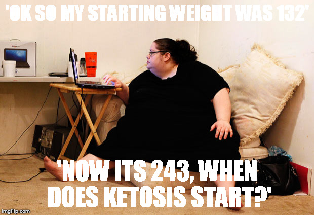 'OK SO MY STARTING WEIGHT WAS 132' 'NOW ITS 243, WHEN DOES KETOSIS START?' | made w/ Imgflip meme maker