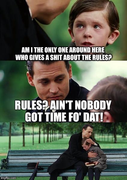 Finding Neverland Meme | AM I THE ONLY ONE AROUND HERE WHO GIVES A SHIT ABOUT THE RULES? RULES? AIN'T NOBODY GOT TIME FO' DAT! | image tagged in memes,finding neverland | made w/ Imgflip meme maker