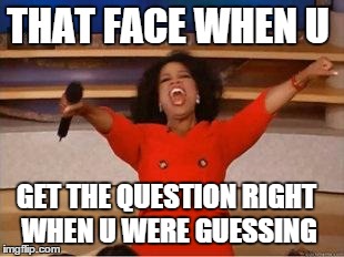 Oprah You Get A Meme | THAT FACE WHEN U GET THE QUESTION RIGHT WHEN U WERE GUESSING | image tagged in you get an oprah | made w/ Imgflip meme maker