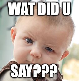 Skeptical Baby | WAT DID U SAY??? | image tagged in memes,skeptical baby | made w/ Imgflip meme maker