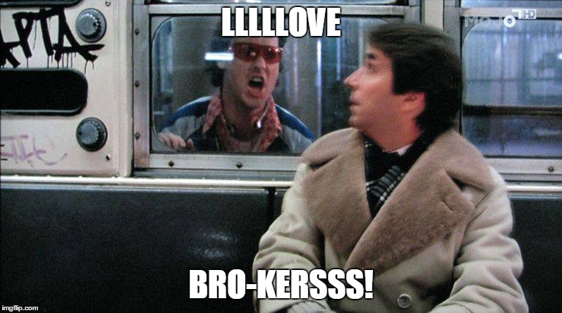 great movie moments | LLLLLOVE BRO-KERSSS! | image tagged in funny | made w/ Imgflip meme maker