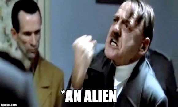Hitler's Rant | *AN ALIEN | image tagged in hitler's rant | made w/ Imgflip meme maker