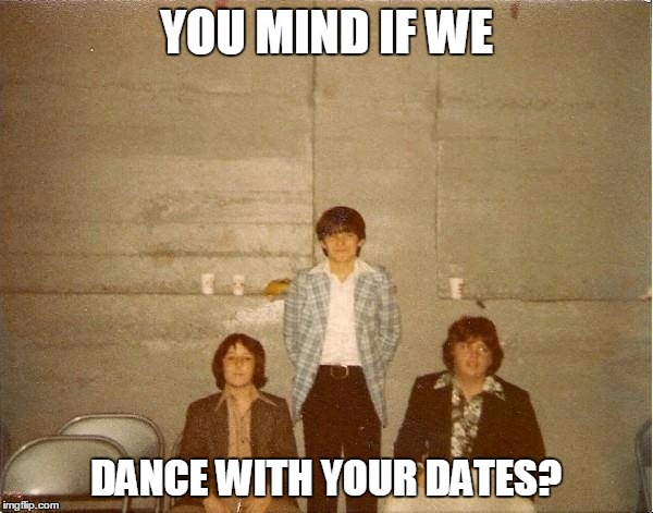 70's school dances rocked! | YOU MIND IF WE DANCE WITH YOUR DATES? | image tagged in classic | made w/ Imgflip meme maker