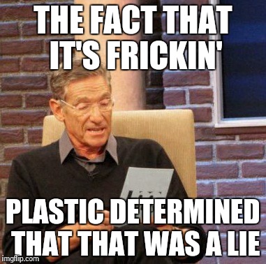 Maury Lie Detector Meme | THE FACT THAT IT'S FRICKIN' PLASTIC DETERMINED THAT THAT WAS A LIE | image tagged in memes,maury lie detector | made w/ Imgflip meme maker