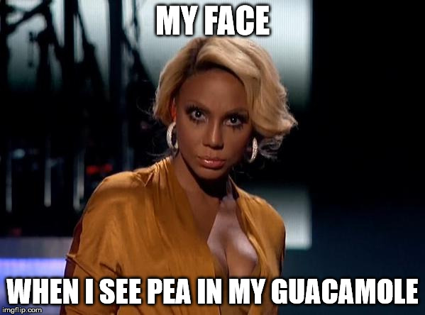 MY FACE WHEN I SEE PEA IN MY GUACAMOLE | image tagged in pea guacamole | made w/ Imgflip meme maker