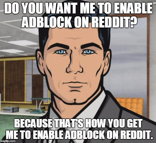 Archer Meme | DO YOU WANT ME TO ENABLE ADBLOCK ON REDDIT? BECAUSE THAT'S HOW YOU GET ME TO ENABLE ADBLOCK ON REDDIT. | image tagged in memes,archer,AdviceAnimals | made w/ Imgflip meme maker