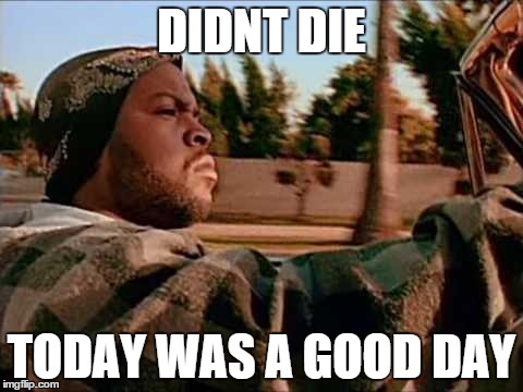 Today Was A Good Day Meme | DIDNT DIE TODAY WAS A GOOD DAY | image tagged in memes,today was a good day | made w/ Imgflip meme maker