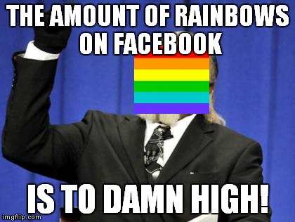 Too Damn High Meme | THE AMOUNT OF RAINBOWS ON FACEBOOK IS TO DAMN HIGH! | image tagged in memes,too damn high,facebook | made w/ Imgflip meme maker