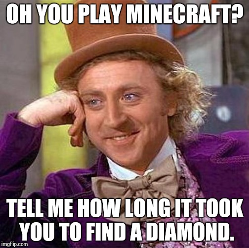 Creepy Condescending Wonka | OH YOU PLAY MINECRAFT? TELL ME HOW LONG IT TOOK YOU TO FIND A DIAMOND. | image tagged in memes,creepy condescending wonka | made w/ Imgflip meme maker