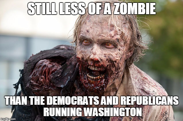 STILL LESS OF A ZOMBIE THAN THE DEMOCRATS AND REPUBLICANS RUNNING WASHINGTON | image tagged in zombie,politics | made w/ Imgflip meme maker