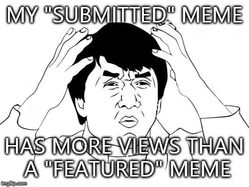 Jackie Chan WTF | MY "SUBMITTED" MEME HAS MORE VIEWS THAN A "FEATURED" MEME | image tagged in memes,jackie chan wtf | made w/ Imgflip meme maker