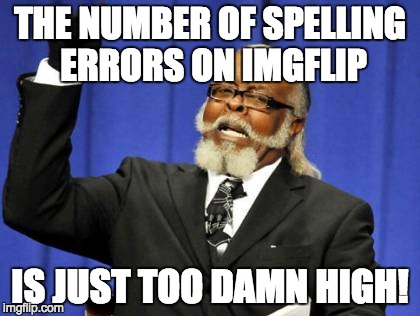 Too Damn High Meme | THE NUMBER OF SPELLING ERRORS ON IMGFLIP IS JUST TOO DAMN HIGH! | image tagged in memes,too damn high | made w/ Imgflip meme maker