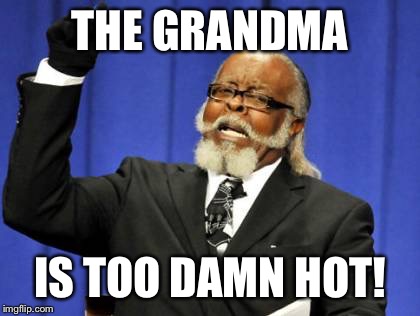 Too Damn High Meme | THE GRANDMA IS TOO DAMN HOT! | image tagged in memes,too damn high | made w/ Imgflip meme maker