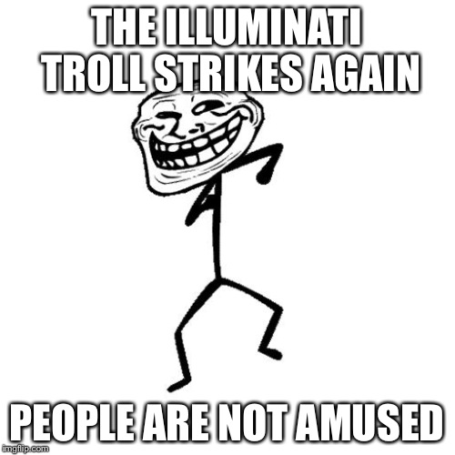Dancing Troll | THE ILLUMINATI TROLL STRIKES AGAIN PEOPLE ARE NOT AMUSED | image tagged in dancing troll | made w/ Imgflip meme maker