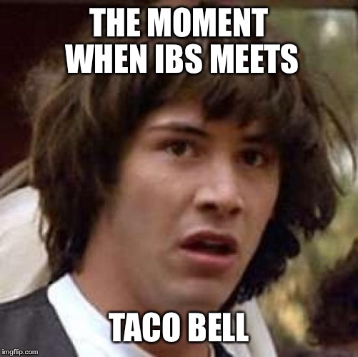 Conspiracy Keanu Meme | THE MOMENT WHEN IBS MEETS TACO BELL | image tagged in memes,conspiracy keanu | made w/ Imgflip meme maker
