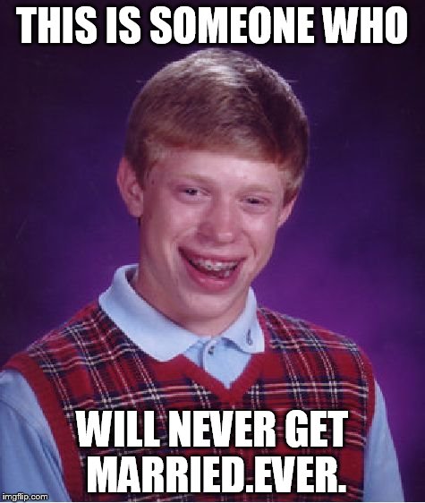 Bad Luck Brian Meme | THIS IS SOMEONE WHO WILL NEVER GET MARRIED.EVER. | image tagged in memes,bad luck brian | made w/ Imgflip meme maker
