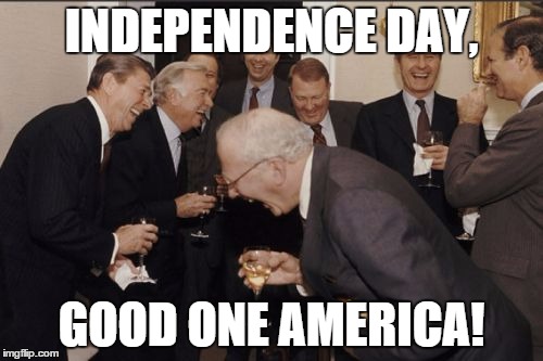 Laughing Men In Suits | INDEPENDENCE DAY, GOOD ONE AMERICA! | image tagged in memes,laughing men in suits | made w/ Imgflip meme maker