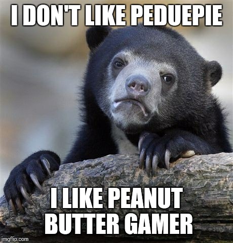 Confession Bear Meme | I DON'T LIKE PEDUEPIE I LIKE PEANUT BUTTER GAMER | image tagged in memes,confession bear | made w/ Imgflip meme maker