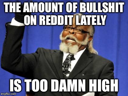 Too Damn High Meme | THE AMOUNT OF BULLSHIT ON REDDIT LATELY IS TOO DAMN HIGH | image tagged in memes,too damn high | made w/ Imgflip meme maker