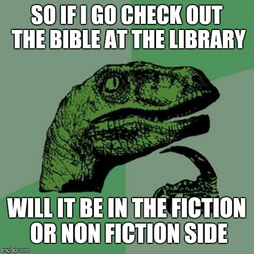 Philosoraptor | SO IF I GO CHECK OUT THE BIBLE AT THE LIBRARY WILL IT BE IN THE FICTION OR NON FICTION SIDE | image tagged in memes,philosoraptor | made w/ Imgflip meme maker