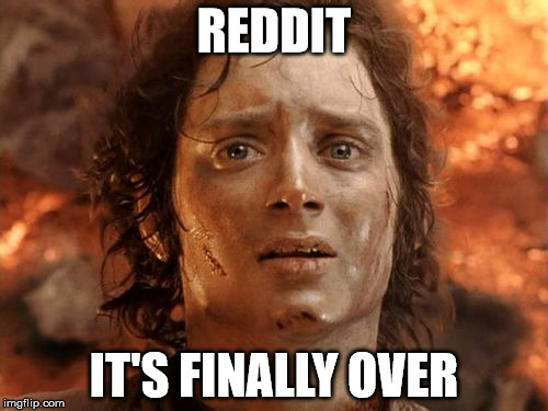 It's Finally Over Meme | REDDIT IT'S FINALLY OVER | image tagged in memes,its finally over,AdviceAnimals | made w/ Imgflip meme maker