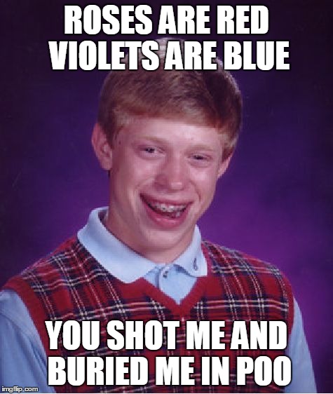 Bad Luck Brian Meme | ROSES ARE RED VIOLETS ARE BLUE YOU SHOT ME AND BURIED ME IN POO | image tagged in memes,bad luck brian | made w/ Imgflip meme maker