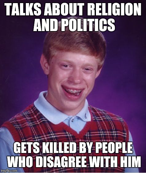 Bad Luck Brian Meme | TALKS ABOUT RELIGION AND POLITICS GETS KILLED BY PEOPLE WHO DISAGREE WITH HIM | image tagged in memes,bad luck brian | made w/ Imgflip meme maker