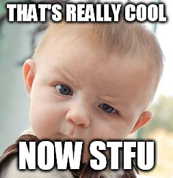 Skeptical Baby Meme | THAT'S REALLY COOL NOW STFU | image tagged in memes,skeptical baby | made w/ Imgflip meme maker