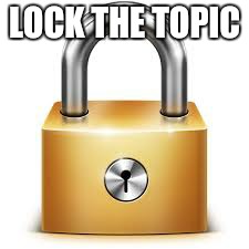 LOCK THE TOPIC | image tagged in lock it | made w/ Imgflip meme maker