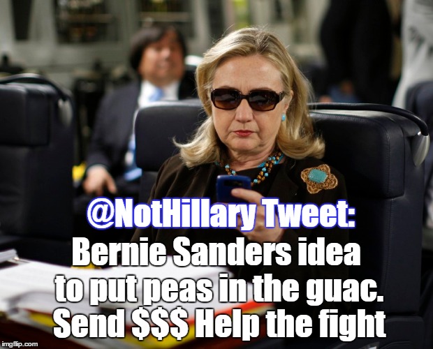 Can't stop a good cause. . . | @NotHillary Tweet: Bernie Sanders idea to put peas in the guac. Send $$$ Help the fight | image tagged in hillary,hillary 2016 | made w/ Imgflip meme maker