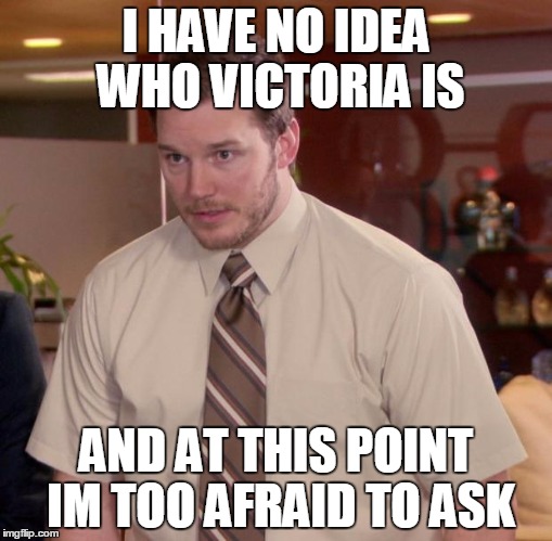 Afraid To Ask Andy Meme | I HAVE NO IDEA WHO VICTORIA IS AND AT THIS POINT IM TOO AFRAID TO ASK | image tagged in memes,afraid to ask andy | made w/ Imgflip meme maker