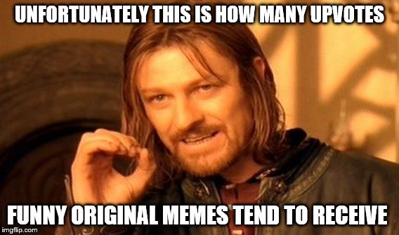 One Does Not Simply Meme | UNFORTUNATELY THIS IS HOW MANY UPVOTES FUNNY ORIGINAL MEMES TEND TO RECEIVE | image tagged in memes,one does not simply | made w/ Imgflip meme maker