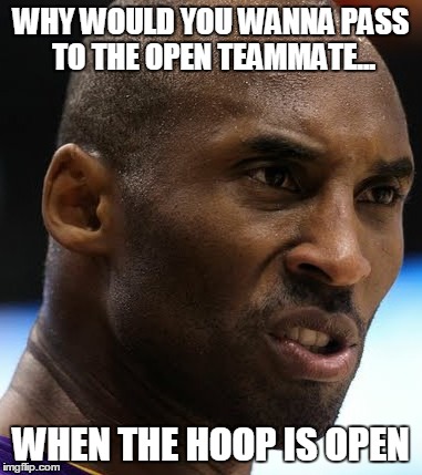 Open teammates and Kobe | WHY WOULD YOU WANNA PASS TO THE OPEN TEAMMATE... WHEN THE HOOP IS OPEN | image tagged in shoot,teammates,passing,pass,basketball,kobe | made w/ Imgflip meme maker