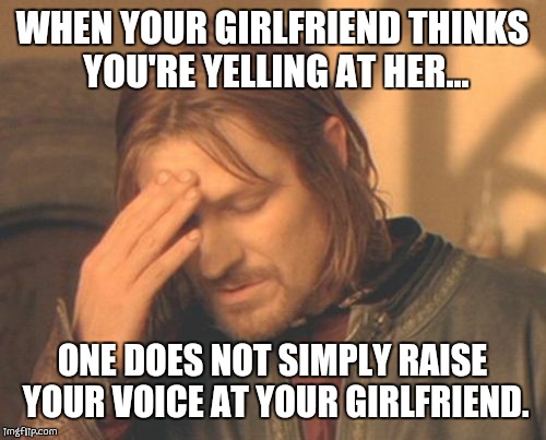 Frustrated Boromir Meme | WHEN YOUR GIRLFRIEND THINKS YOU'RE YELLING AT HER... ONE DOES NOT SIMPLY RAISE YOUR VOICE AT YOUR GIRLFRIEND. | image tagged in memes,frustrated boromir | made w/ Imgflip meme maker